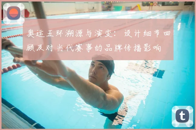 奥运五环溯源与演变：设计细节回顾及对当代赛事的品牌传播影响