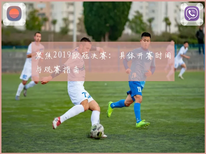 聚焦2019欧冠决赛:具体开赛时间与观赛指南
