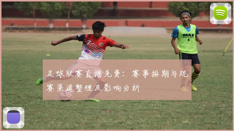 足球联赛直播免费:赛事排期与观赛渠道整理及影响分析