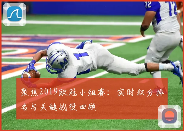 聚焦2019欧冠小组赛:实时积分排名与关键战役回顾