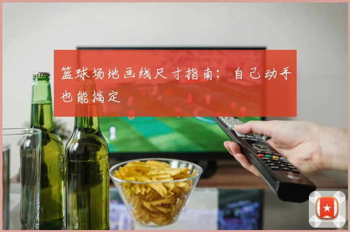 篮球场地画线尺寸指南：自己动手也能搞定
