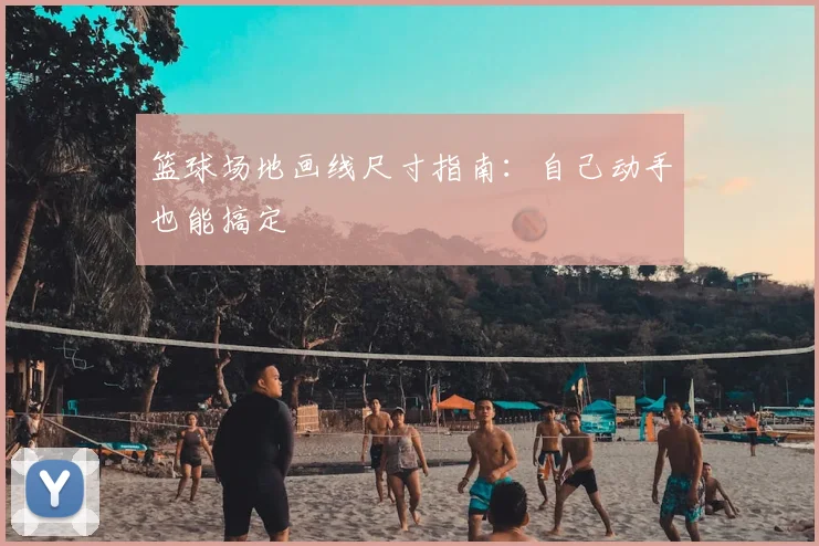 篮球场地画线尺寸指南：自己动手也能搞定