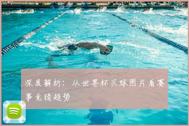 深度解析：从世界杯买球图片看赛事竞猜趋势