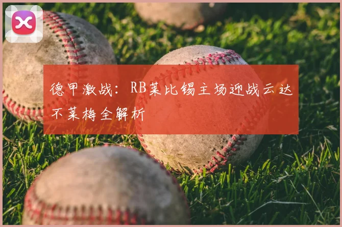 德甲激战：RB莱比锡主场迎战云达不莱梅全解析