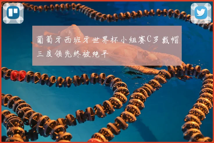 葡萄牙西班牙世界杯小组赛C罗戴帽三度领先终被绝平