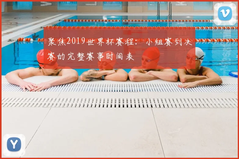 聚焦2019世界杯赛程：小组赛到决赛的完整赛事时间表