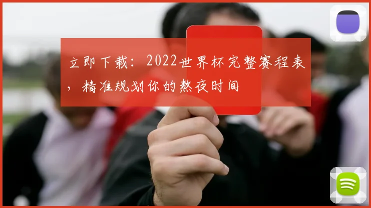 立即下载：2022世界杯完整赛程表，精准规划你的熬夜时间