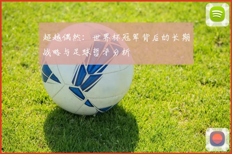 超越偶然:世界杯冠军背后的长期战略与足球哲学分析