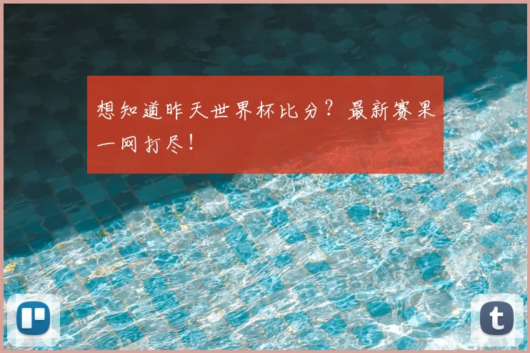 想知道昨天世界杯比分？最新赛果一网打尽！