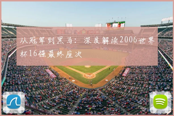从冠军到黑马:深度解读2006世界杯16强最终座次