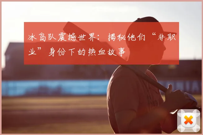 冰岛队震撼世界：揭秘他们“非职业”身份下的热血故事