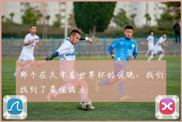 那个在天津看世界杯的夜晚，我们找到了最佳据点