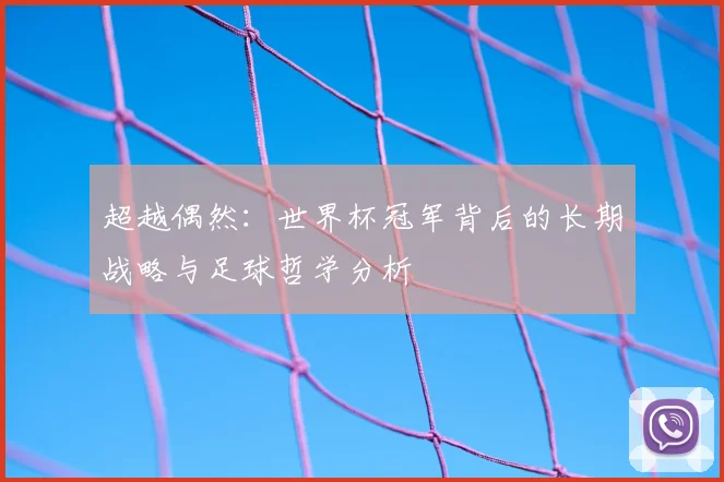 超越偶然:世界杯冠军背后的长期战略与足球哲学分析