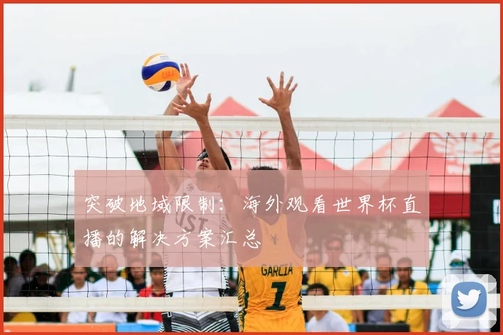 突破地域限制：海外观看世界杯直播的解决方案汇总