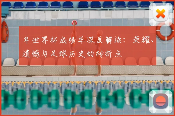 年世界杯成绩单深度解读:荣耀、遗憾与足球历史的转折点