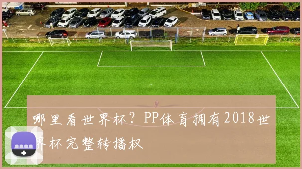 哪里看世界杯?PP体育拥有2018世界杯完整转播权