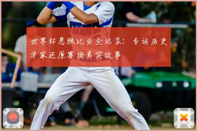 世界杯悬殊比分全记录:专访历史学家还原赛场真实故事