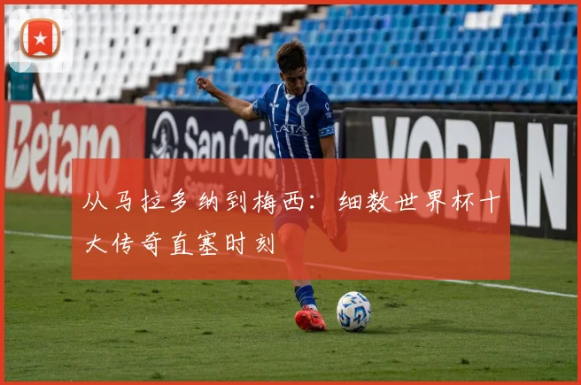 从马拉多纳到梅西：细数世界杯十大传奇直塞时刻
