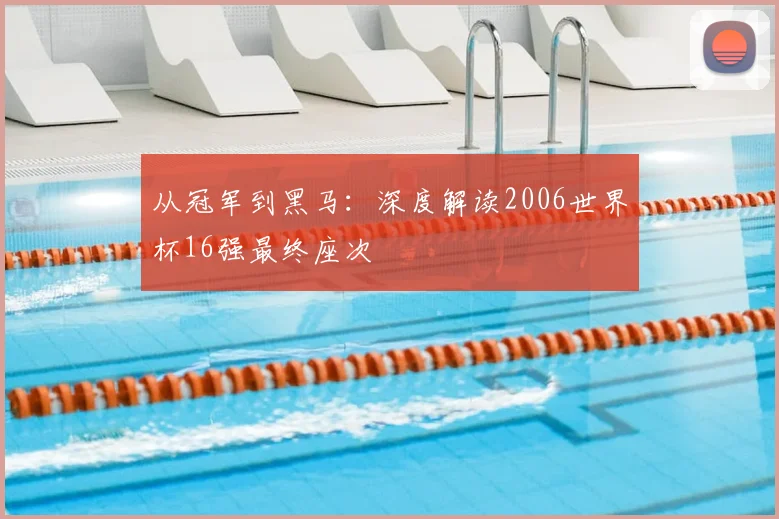 从冠军到黑马:深度解读2006世界杯16强最终座次