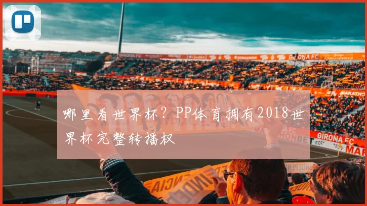 哪里看世界杯？PP体育拥有2018世界杯完整转播权