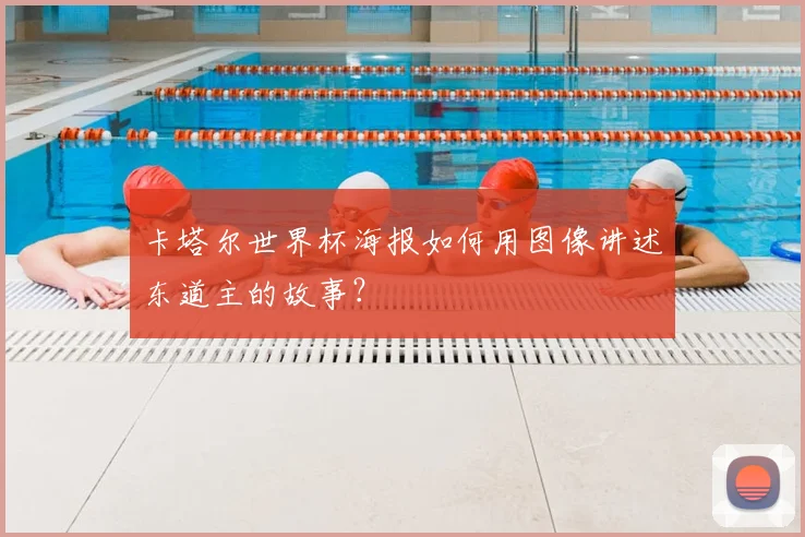 卡塔尔世界杯海报如何用图像讲述东道主的故事？