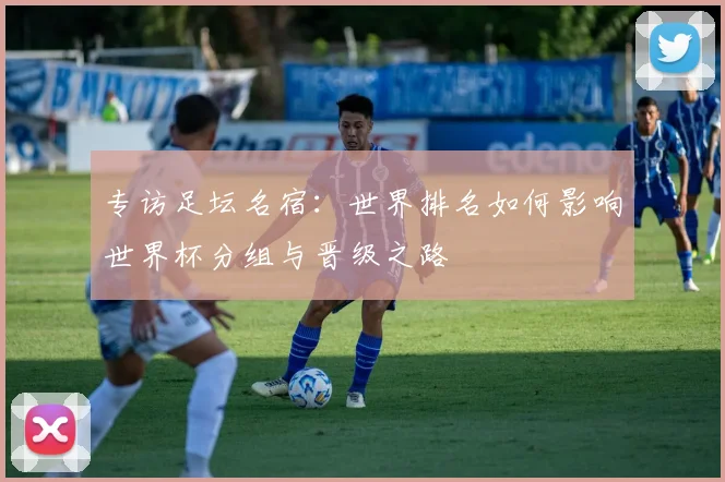 专访足坛名宿：世界排名如何影响世界杯分组与晋级之路