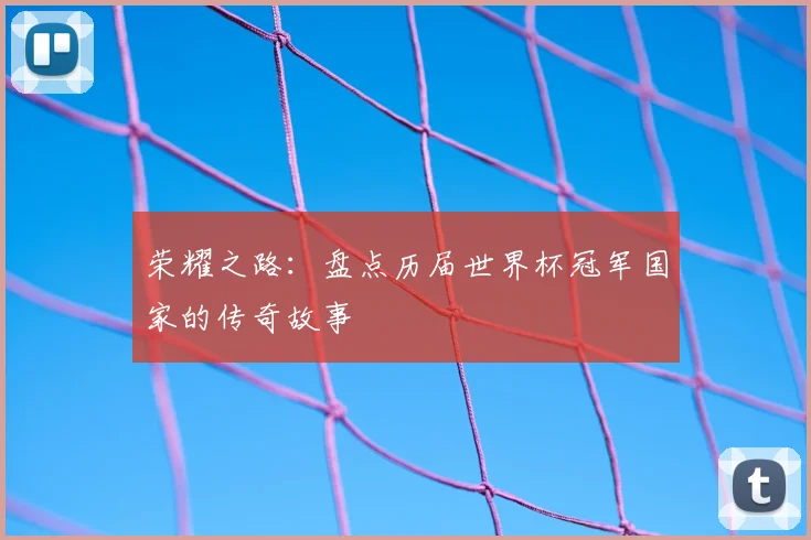 荣耀之路：盘点历届世界杯冠军国家的传奇故事