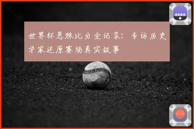 世界杯悬殊比分全记录:专访历史学家还原赛场真实故事