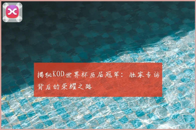 揭秘KOD世界杯历届冠军:独家专访背后的荣耀之路