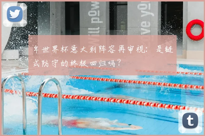 年世界杯意大利阵容再审视：是链式防守的终极回归吗？