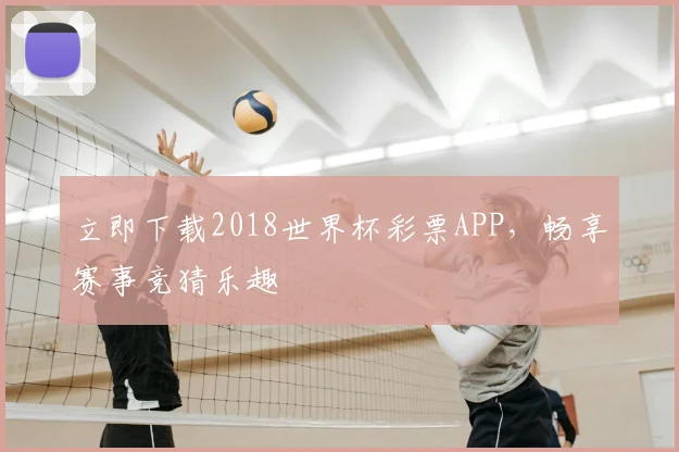 立即下载2018世界杯彩票APP，畅享赛事竞猜乐趣