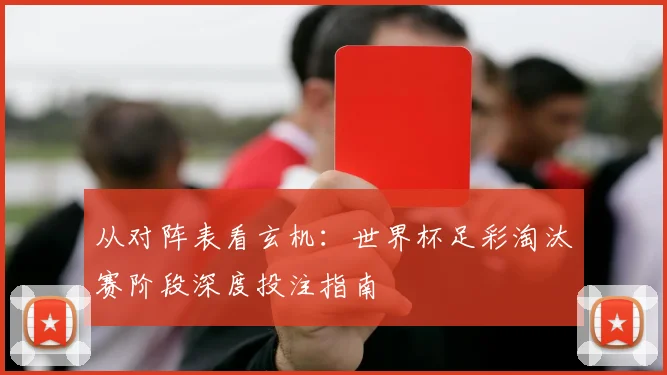 从对阵表看玄机：世界杯足彩淘汰赛阶段深度投注指南