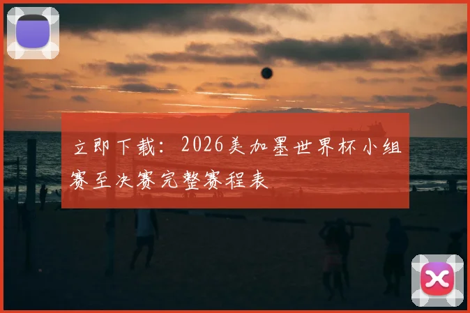 立即下载：2026美加墨世界杯小组赛至决赛完整赛程表