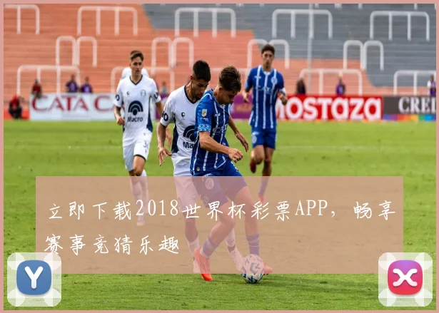 立即下载2018世界杯彩票APP，畅享赛事竞猜乐趣
