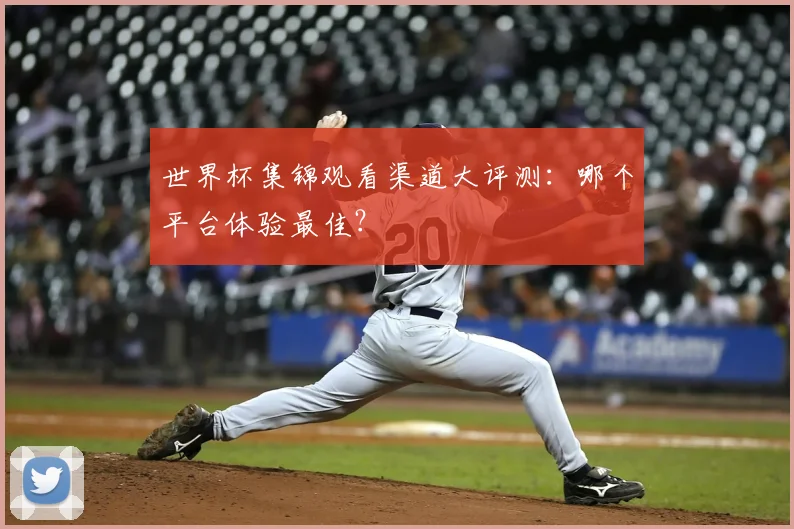 世界杯集锦观看渠道大评测:哪个平台体验最佳?