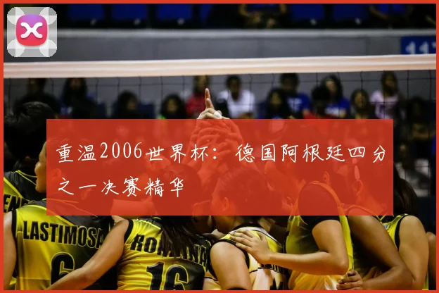 重温2006世界杯:德国阿根廷四分之一决赛精华