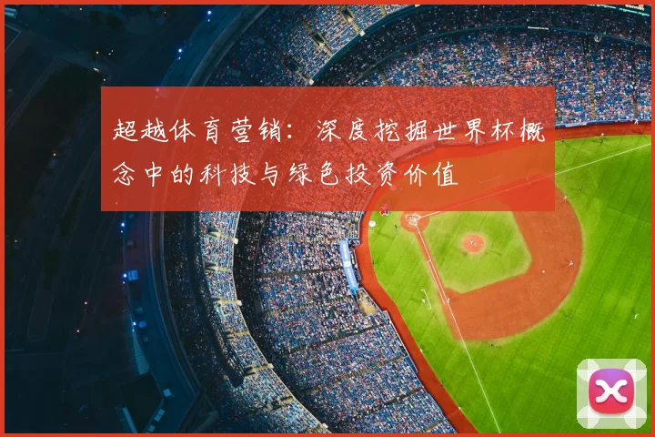 超越体育营销:深度挖掘世界杯概念中的科技与绿色投资价值